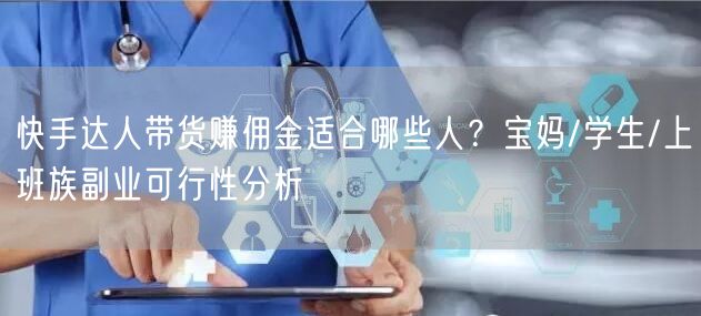 快手达人带货赚佣金适合哪些人？宝妈/学生/上班族副业可行性分析