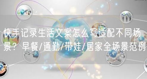 快手记录生活文案怎么写适配不同场景？早餐/通勤/带娃/居家全场景范例