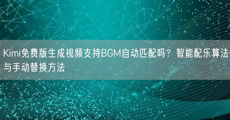 Kimi免费版生成视频支持BGM自动匹配吗？智能配乐算法与手动替换方法