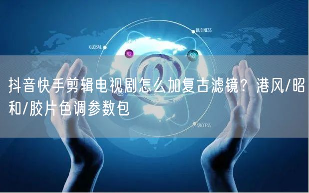 抖音快手剪辑电视剧怎么加复古滤镜？港风/昭和/胶片色调参数包
