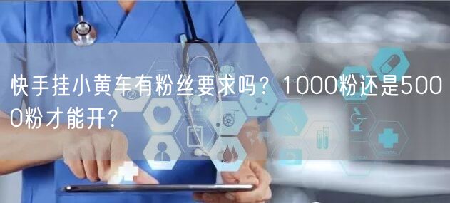 快手挂小黄车有粉丝要求吗？1000粉还是5000粉才能开？