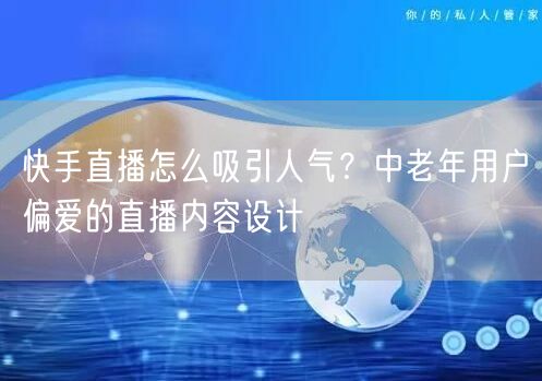 快手直播怎么吸引人气？中老年用户偏爱的直播内容设计