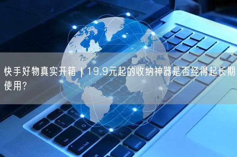 快手好物真实开箱｜19.9元起的收纳神器是否经得起长期使用？