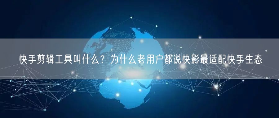 快手剪辑工具叫什么？为什么老用户都说快影最适配快手生态