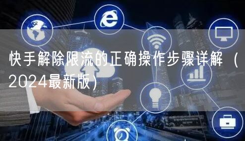 快手解除限流的正确操作步骤详解（2024最新版）