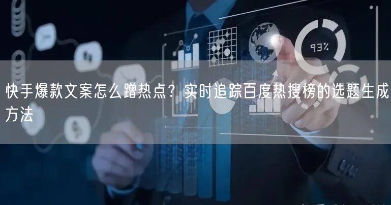 快手爆款文案怎么蹭热点？实时追踪百度热搜榜的选题生成方法