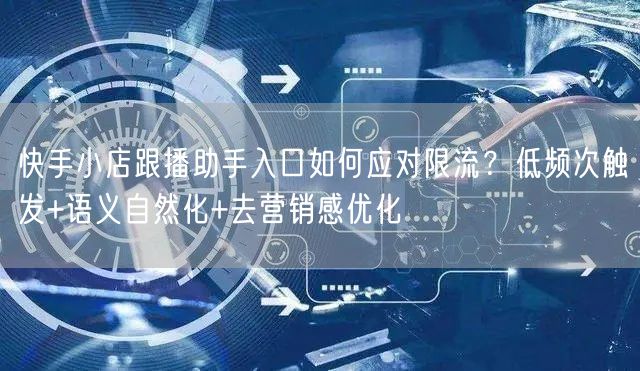 快手小店跟播助手入口如何应对限流？低频次触发+语义自然化+去营销感优化