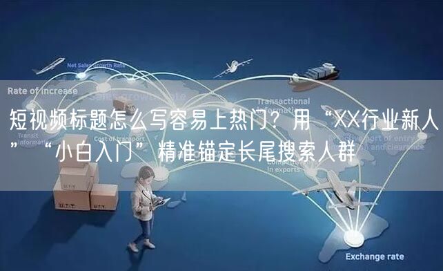 短视频标题怎么写容易上热门？用“XX行业新人”“小白入门”精准锚定长尾搜索人群