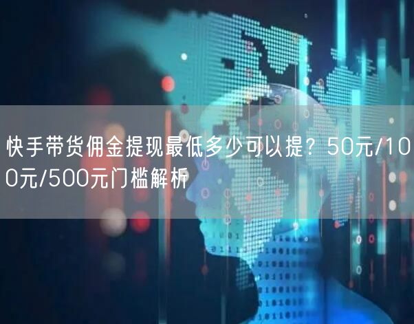 快手带货佣金提现最低多少可以提？50元/100元/500元门槛解析