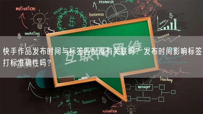 快手作品发布时间与标签匹配度有关联吗？发布时间影响标签打标准确性吗？