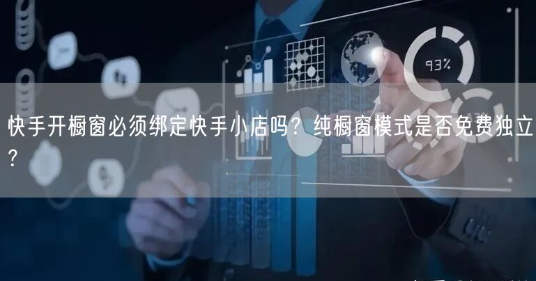 快手开橱窗必须绑定快手小店吗？纯橱窗模式是否免费独立？