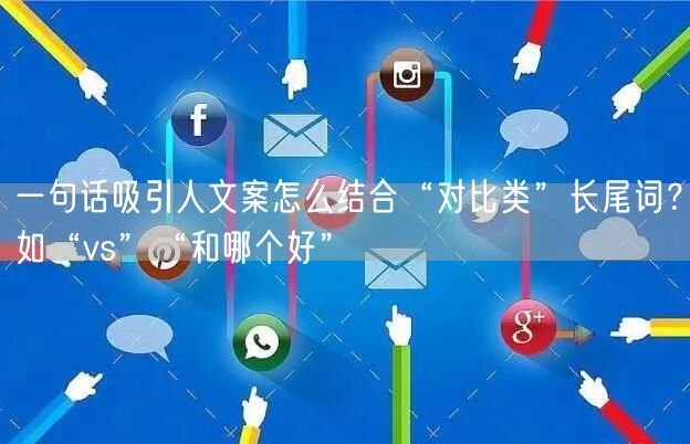 一句话吸引人文案怎么结合“对比类”长尾词？如“vs”“和哪个好”