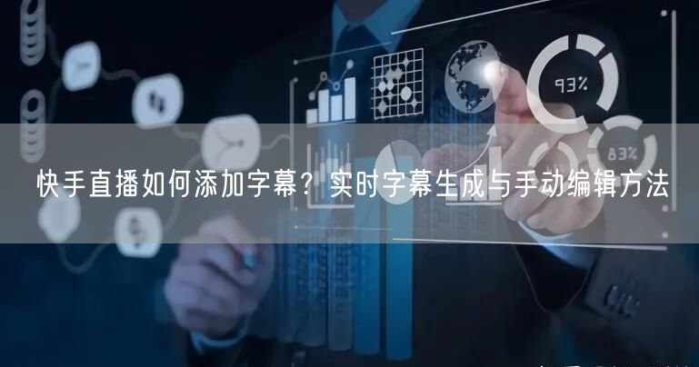 快手直播如何添加字幕？实时字幕生成与手动编辑方法