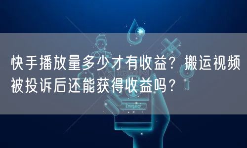 快手播放量多少才有收益？搬运视频被投诉后还能获得收益吗？
