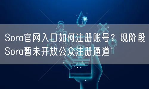 Sora官网入口如何注册账号？现阶段Sora暂未开放公众注册通道