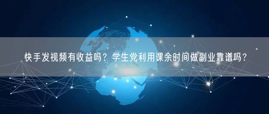 快手发视频有收益吗？学生党利用课余时间做副业靠谱吗？