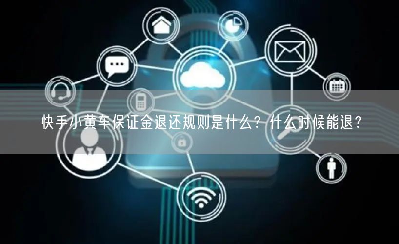 快手小黄车保证金退还规则是什么？什么时候能退？