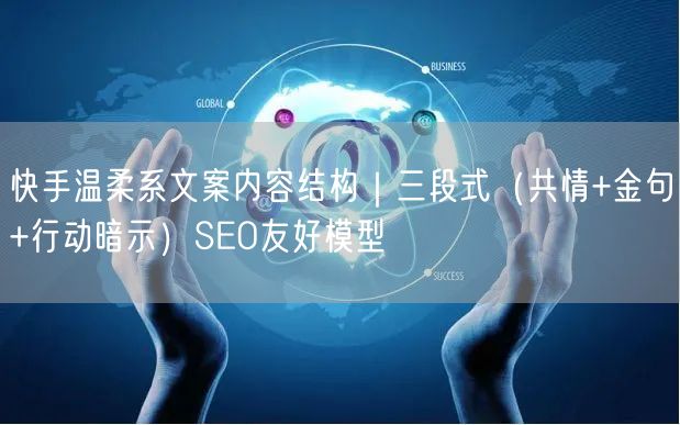 快手温柔系文案内容结构｜三段式（共情+金句+行动暗示）SEO友好模型