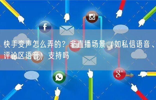 快手变声怎么弄的？非直播场景（如私信语音、评论区语音）支持吗