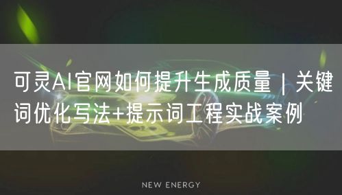 可灵AI官网如何提升生成质量｜关键词优化写法+提示词工程实战案例