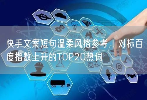 快手文案短句温柔风格参考｜对标百度指数上升的TOP20热词