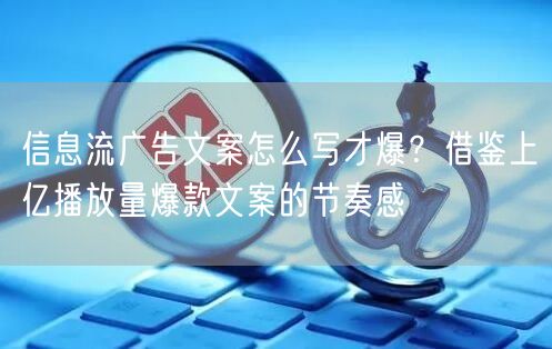 信息流广告文案怎么写才爆？借鉴上亿播放量爆款文案的节奏感