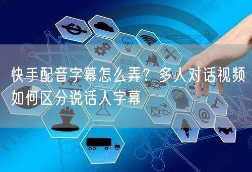 快手配音字幕怎么弄？多人对话视频如何区分说话人字幕