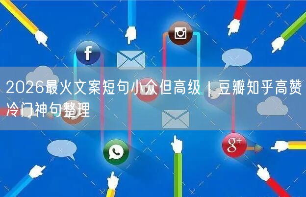2026最火文案短句小众但高级｜豆瓣知乎高赞冷门神句整理
