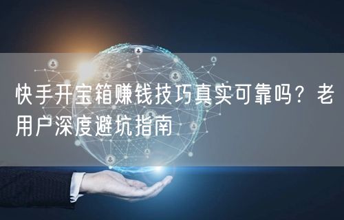 快手开宝箱赚钱技巧真实可靠吗？老用户深度避坑指南