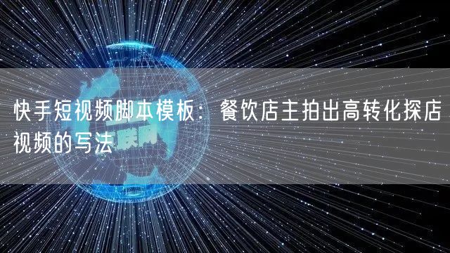 快手短视频脚本模板：餐饮店主拍出高转化探店视频的写法