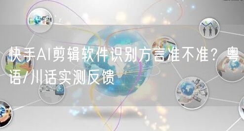 快手AI剪辑软件识别方言准不准？粤语/川话实测反馈