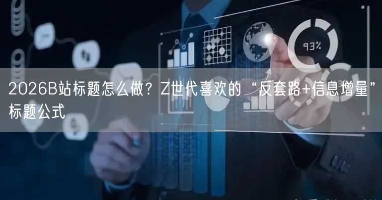 2026B站标题怎么做？Z世代喜欢的“反套路+信息增量”标题公式