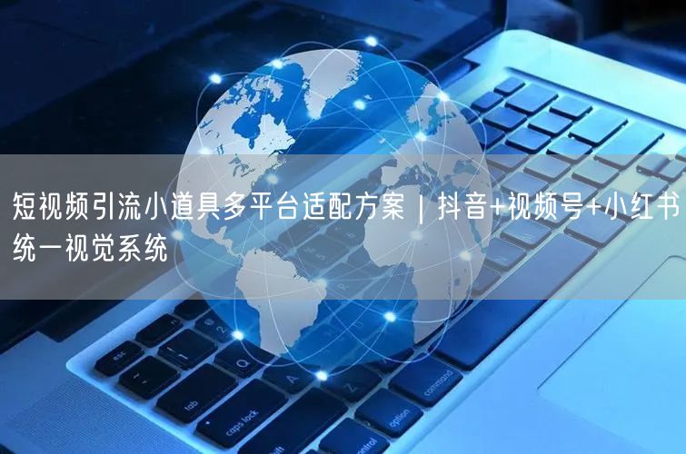 短视频引流小道具多平台适配方案｜抖音+视频号+小红书统一视觉系统