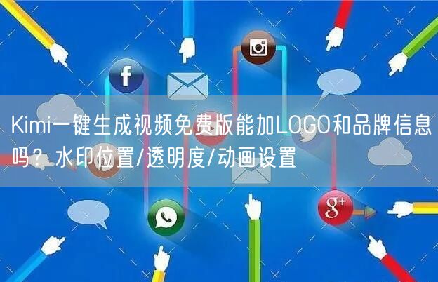 Kimi一键生成视频免费版能加LOGO和品牌信息吗？水印位置/透明度/动画设置