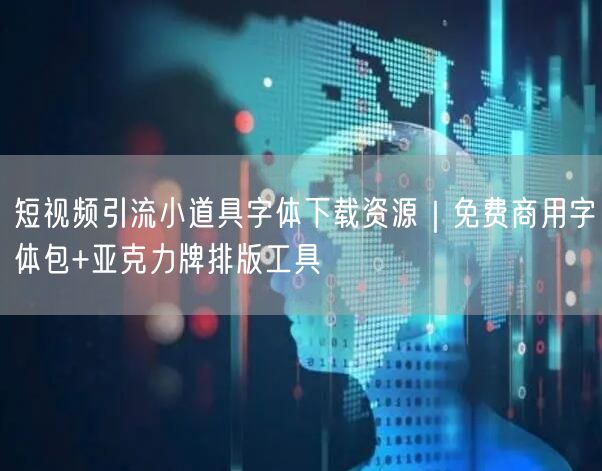 短视频引流小道具字体下载资源｜免费商用字体包+亚克力牌排版工具