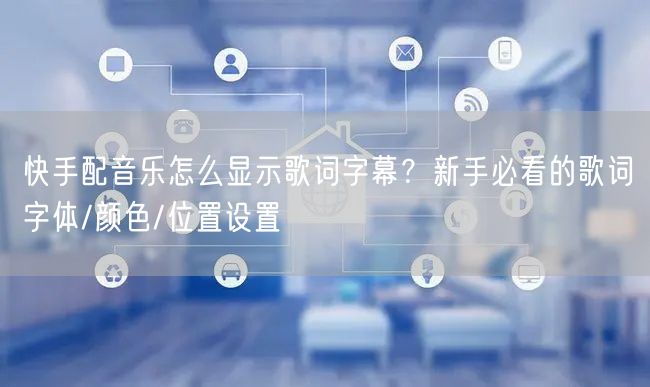 快手配音乐怎么显示歌词字幕？新手必看的歌词字体/颜色/位置设置