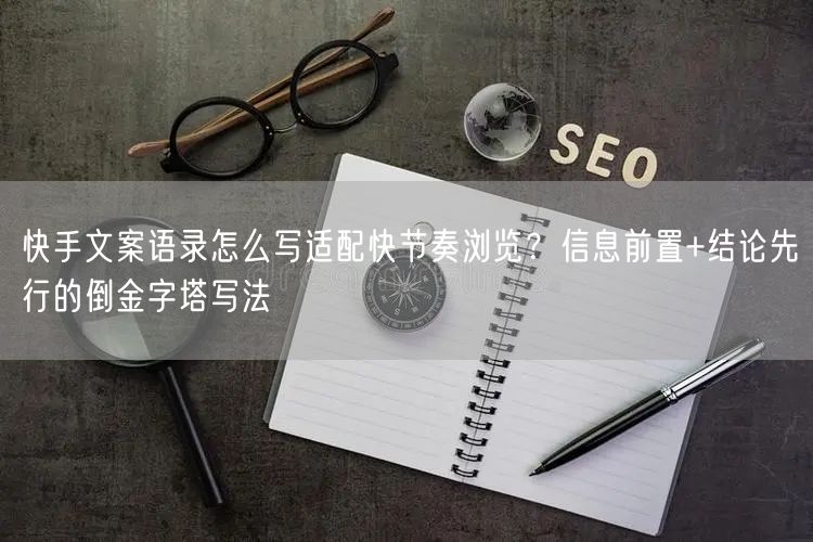 快手文案语录怎么写适配快节奏浏览？信息前置+结论先行的倒金字塔写法