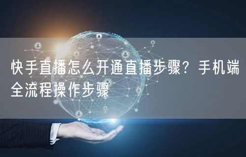 快手直播怎么开通直播步骤？手机端全流程操作步骤