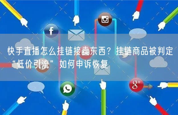 快手直播怎么挂链接卖东西？挂链商品被判定“低价引流”如何申诉恢复