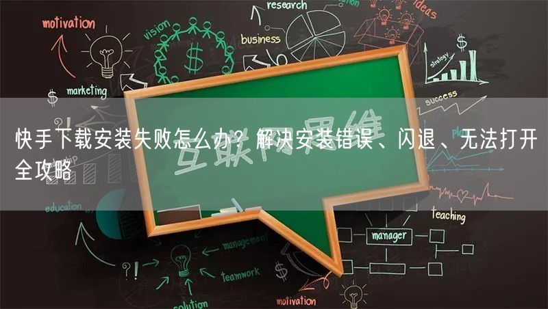 快手下载安装失败怎么办？解决安装错误、闪退、无法打开全攻略