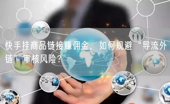 快手挂商品链接赚佣金，如何规避“导流外链”审核风险？