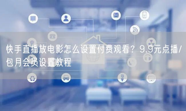 快手直播放电影怎么设置付费观看？9.9元点播/包月会员设置教程