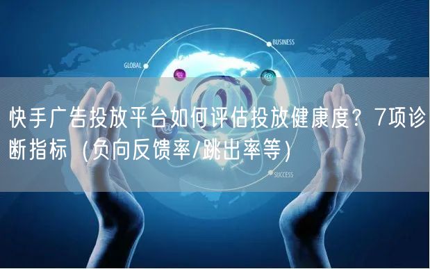 快手广告投放平台如何评估投放健康度？7项诊断指标（负向反馈率/跳出率等）