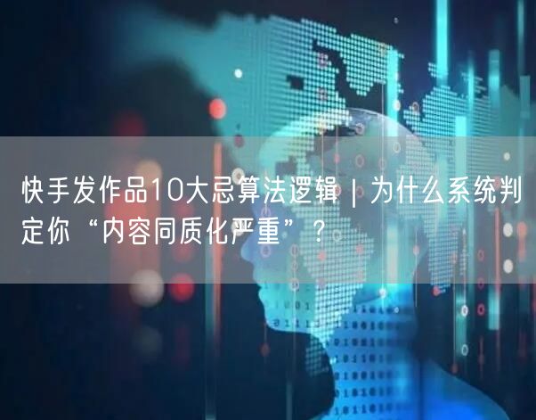 快手发作品10大忌算法逻辑｜为什么系统判定你“内容同质化严重”？