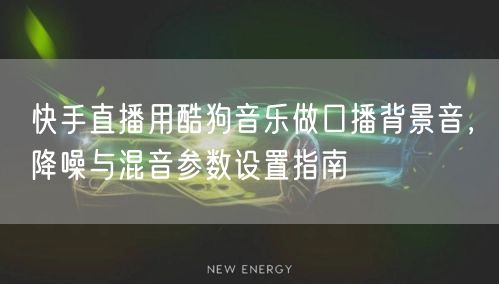 快手直播用酷狗音乐做口播背景音，降噪与混音参数设置指南
