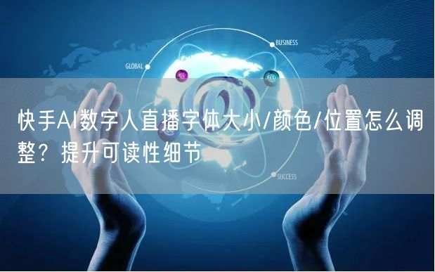 快手AI数字人直播字体大小/颜色/位置怎么调整？提升可读性细节