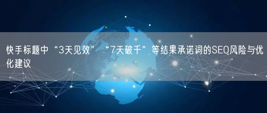 快手标题中“3天见效”“7天破千”等结果承诺词的SEO风险与优化建议