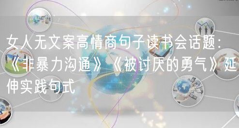 女人无文案高情商句子读书会话题：《非暴力沟通》《被讨厌的勇气》延伸实践句式