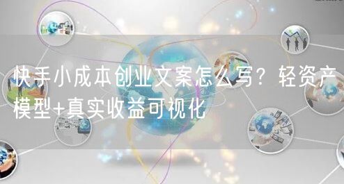 快手小成本创业文案怎么写？轻资产模型+真实收益可视化
