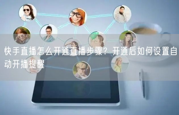 快手直播怎么开通直播步骤？开通后如何设置自动开播提醒